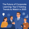 The Future of Corporate Learning: Top 5 Training Trends to Watch in 2025